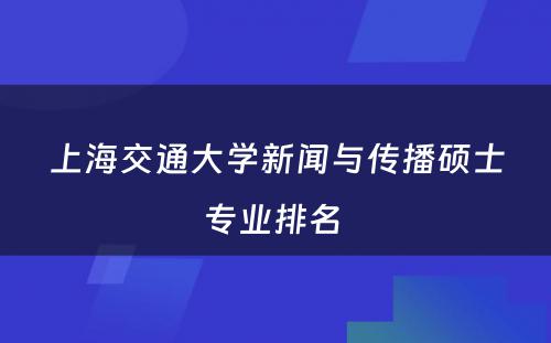 上海交通大学新闻与传播硕士专业排名 