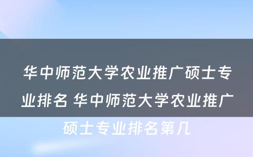 华中师范大学农业推广硕士专业排名 华中师范大学农业推广硕士专业排名第几