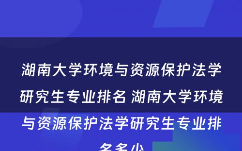 湖南大学环境与资源保护法学研究生专业排名 湖南大学环境与资源保护法学研究生专业排名多少