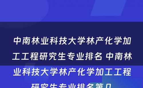 中南林业科技大学林产化学加工工程研究生专业排名 中南林业科技大学林产化学加工工程研究生专业排名第几