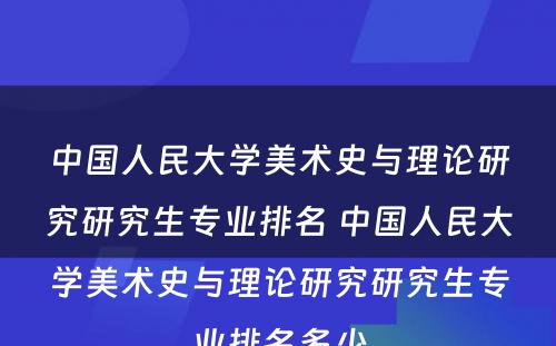 中国人民大学美术史与理论研究研究生专业排名 中国人民大学美术史与理论研究研究生专业排名多少