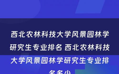 西北农林科技大学风景园林学研究生专业排名 西北农林科技大学风景园林学研究生专业排名多少