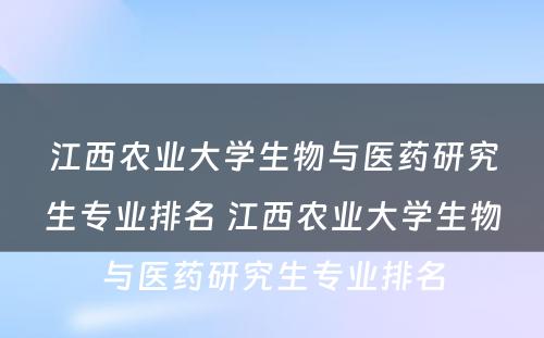 江西农业大学生物与医药研究生专业排名 江西农业大学生物与医药研究生专业排名