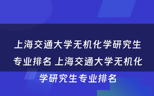 上海交通大学无机化学研究生专业排名 上海交通大学无机化学研究生专业排名