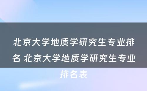 北京大学地质学研究生专业排名 北京大学地质学研究生专业排名表