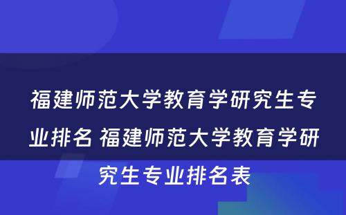 福建师范大学教育学研究生专业排名 福建师范大学教育学研究生专业排名表