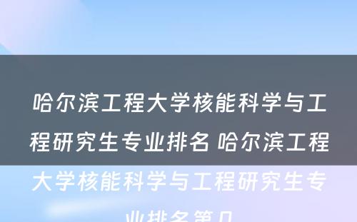 哈尔滨工程大学核能科学与工程研究生专业排名 哈尔滨工程大学核能科学与工程研究生专业排名第几