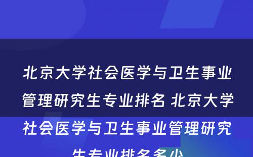 北京大学社会医学与卫生事业管理研究生专业排名 北京大学社会医学与卫生事业管理研究生专业排名多少