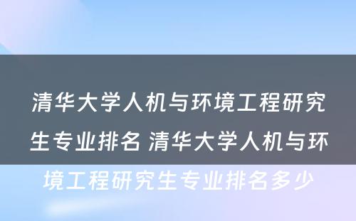 清华大学人机与环境工程研究生专业排名 清华大学人机与环境工程研究生专业排名多少