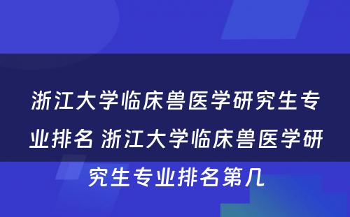 浙江大学临床兽医学研究生专业排名 浙江大学临床兽医学研究生专业排名第几