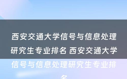 西安交通大学信号与信息处理研究生专业排名 西安交通大学信号与信息处理研究生专业排名