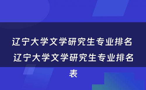 辽宁大学文学研究生专业排名 辽宁大学文学研究生专业排名表