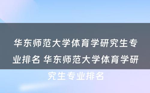 华东师范大学体育学研究生专业排名 华东师范大学体育学研究生专业排名