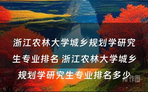 浙江农林大学城乡规划学研究生专业排名 浙江农林大学城乡规划学研究生专业排名多少