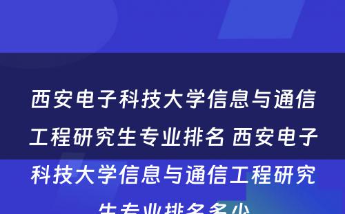 西安电子科技大学信息与通信工程研究生专业排名 西安电子科技大学信息与通信工程研究生专业排名多少