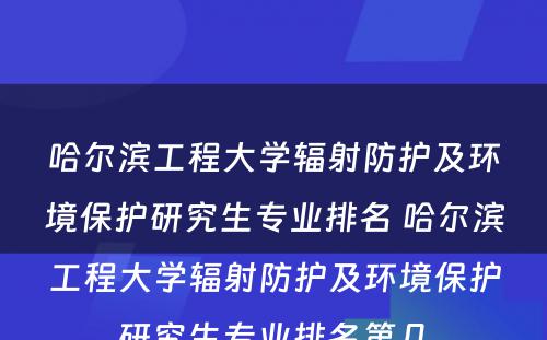 哈尔滨工程大学辐射防护及环境保护研究生专业排名 哈尔滨工程大学辐射防护及环境保护研究生专业排名第几