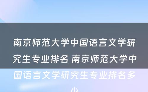 南京师范大学中国语言文学研究生专业排名 南京师范大学中国语言文学研究生专业排名多少