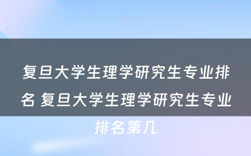 复旦大学生理学研究生专业排名 复旦大学生理学研究生专业排名第几