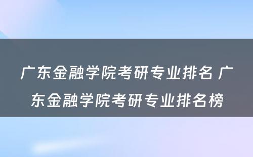 广东金融学院考研专业排名 广东金融学院考研专业排名榜