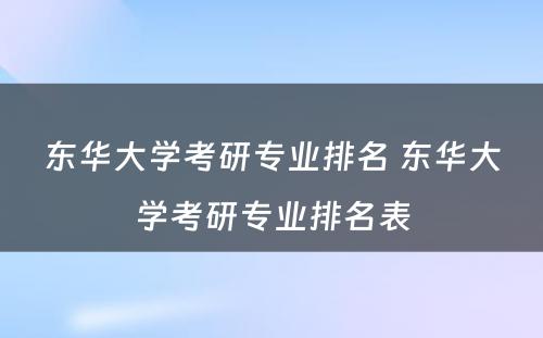 东华大学考研专业排名 东华大学考研专业排名表