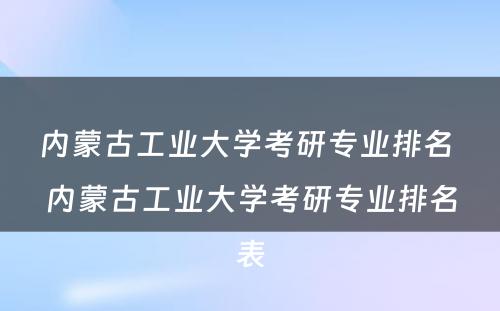 内蒙古工业大学考研专业排名 内蒙古工业大学考研专业排名表