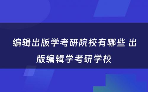 编辑出版学考研院校有哪些 出版编辑学考研学校