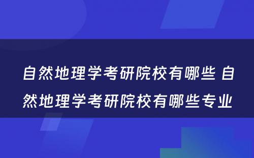 自然地理学考研院校有哪些 自然地理学考研院校有哪些专业