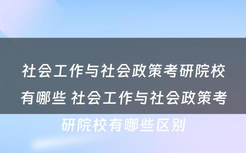 社会工作与社会政策考研院校有哪些 社会工作与社会政策考研院校有哪些区别