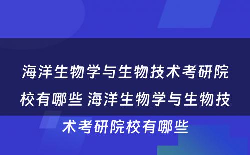 海洋生物学与生物技术考研院校有哪些 海洋生物学与生物技术考研院校有哪些