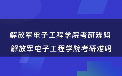 解放军电子工程学院考研难吗 解放军电子工程学院考研难吗