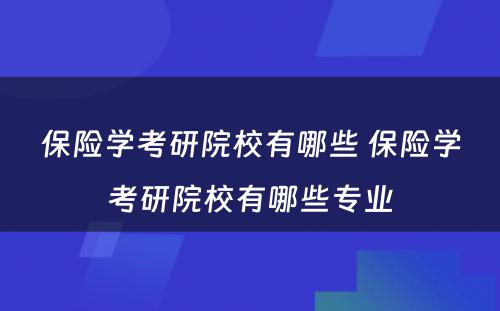 保险学考研院校有哪些 保险学考研院校有哪些专业