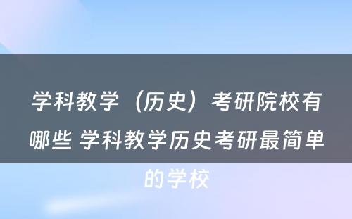 学科教学（历史）考研院校有哪些 学科教学历史考研最简单的学校