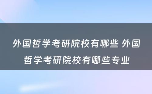 外国哲学考研院校有哪些 外国哲学考研院校有哪些专业