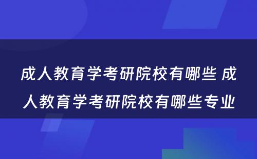 成人教育学考研院校有哪些 成人教育学考研院校有哪些专业