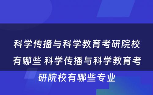 科学传播与科学教育考研院校有哪些 科学传播与科学教育考研院校有哪些专业