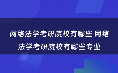 网络法学考研院校有哪些 网络法学考研院校有哪些专业