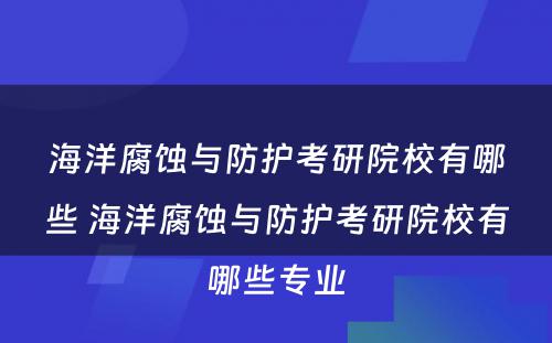 海洋腐蚀与防护考研院校有哪些 海洋腐蚀与防护考研院校有哪些专业