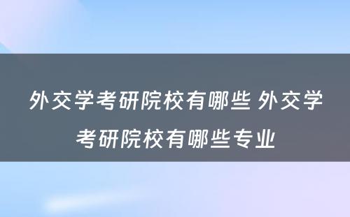 外交学考研院校有哪些 外交学考研院校有哪些专业