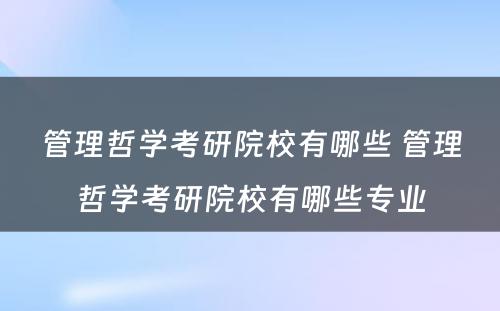 管理哲学考研院校有哪些 管理哲学考研院校有哪些专业