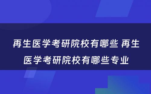 再生医学考研院校有哪些 再生医学考研院校有哪些专业