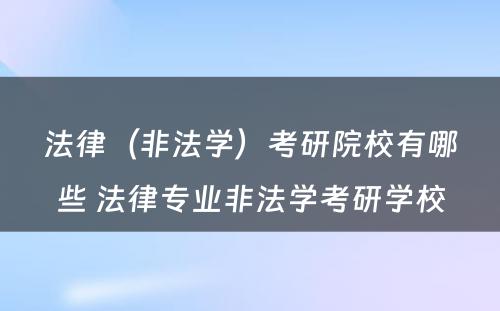 法律（非法学）考研院校有哪些 法律专业非法学考研学校