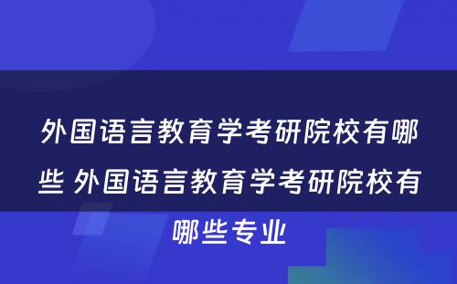 外国语言教育学考研院校有哪些 外国语言教育学考研院校有哪些专业