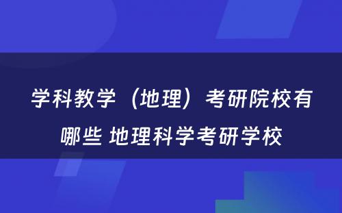 学科教学（地理）考研院校有哪些 地理科学考研学校