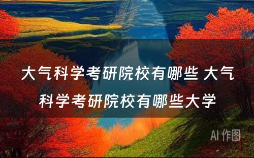 大气科学考研院校有哪些 大气科学考研院校有哪些大学