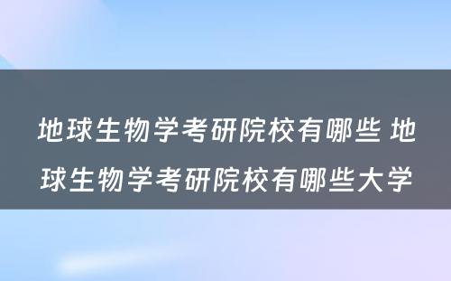 地球生物学考研院校有哪些 地球生物学考研院校有哪些大学