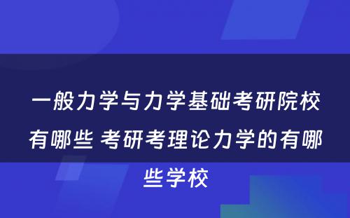 一般力学与力学基础考研院校有哪些 考研考理论力学的有哪些学校