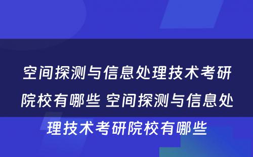 空间探测与信息处理技术考研院校有哪些 空间探测与信息处理技术考研院校有哪些