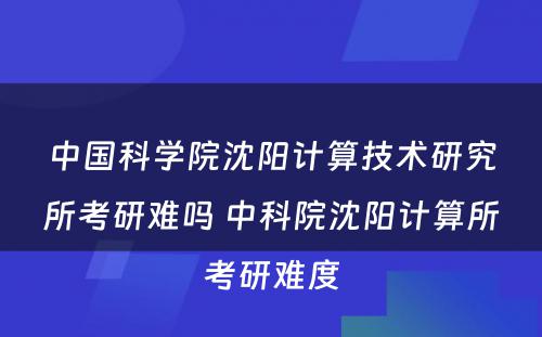 中国科学院沈阳计算技术研究所考研难吗 中科院沈阳计算所考研难度