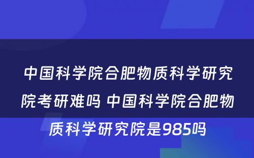 中国科学院合肥物质科学研究院考研难吗 中国科学院合肥物质科学研究院是985吗