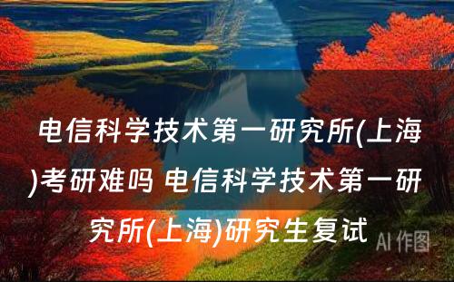 电信科学技术第一研究所(上海)考研难吗 电信科学技术第一研究所(上海)研究生复试